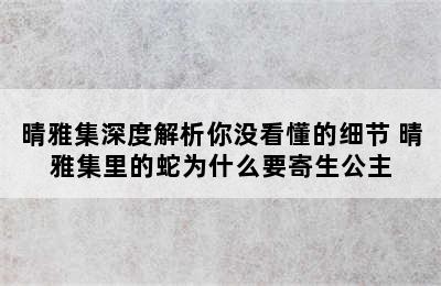 晴雅集深度解析你没看懂的细节 晴雅集里的蛇为什么要寄生公主